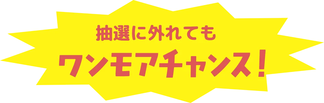 抽選に外れてもワンモアチャンス！